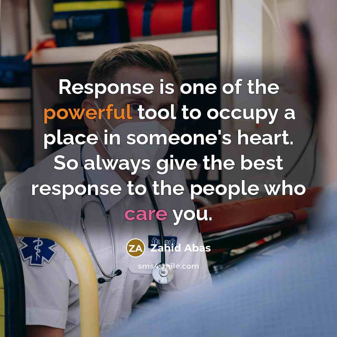 “Response is one of the powerful tool to occupy a place in someone's heart. So always give the best response to the people who care you.” quote by Zahid Abas