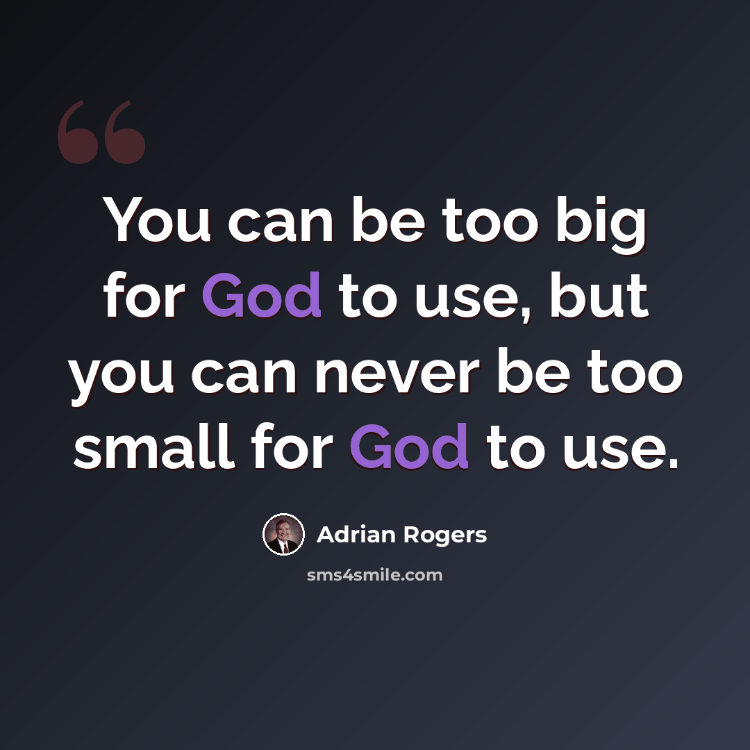 “You can be too big for God to use, but you can never be too small for God to use.” quote by Adrian Rogers