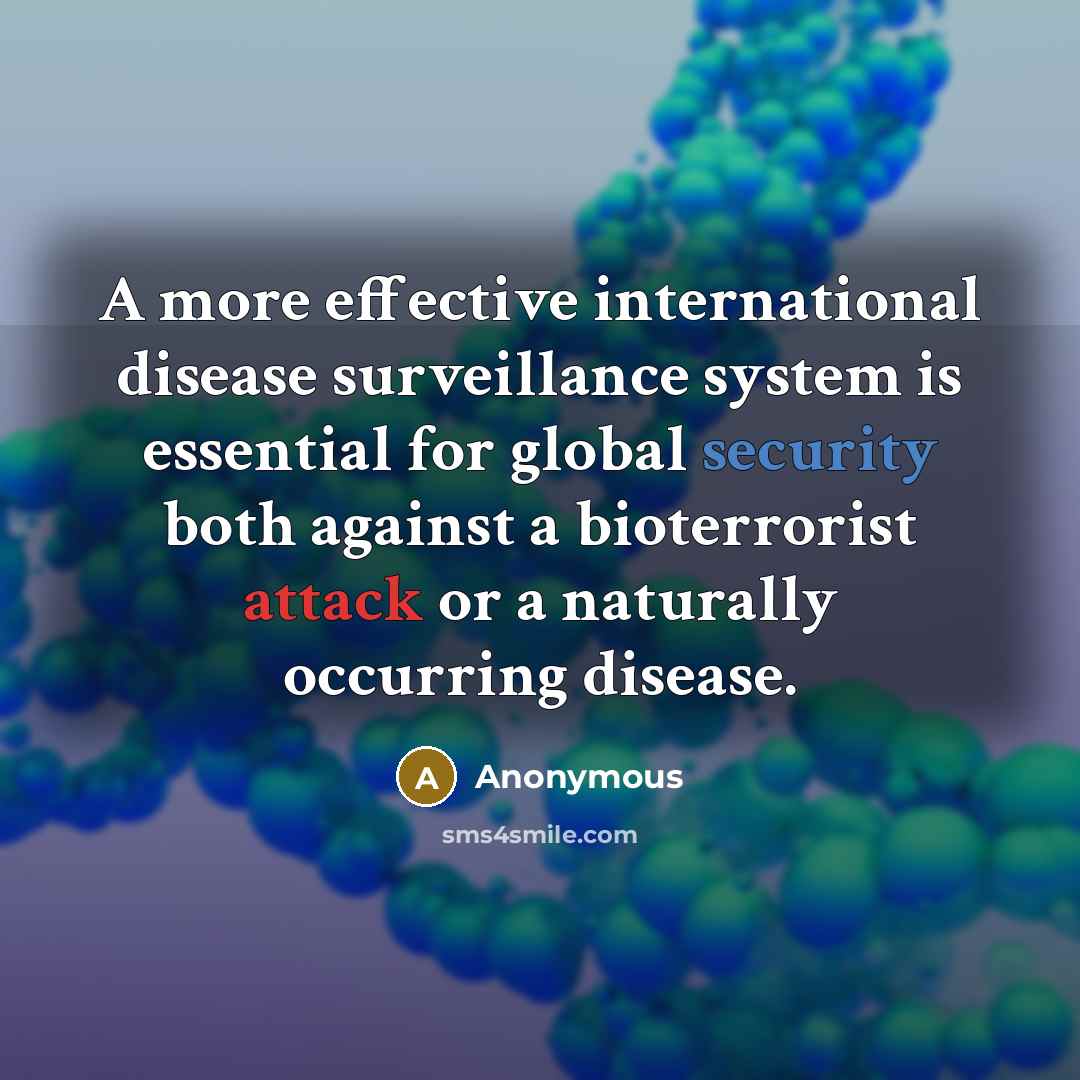 “A more effective international disease surveillance system is essential for global security both against a bioterrorist attack or a naturally occurring disease.” quote by Anonymous