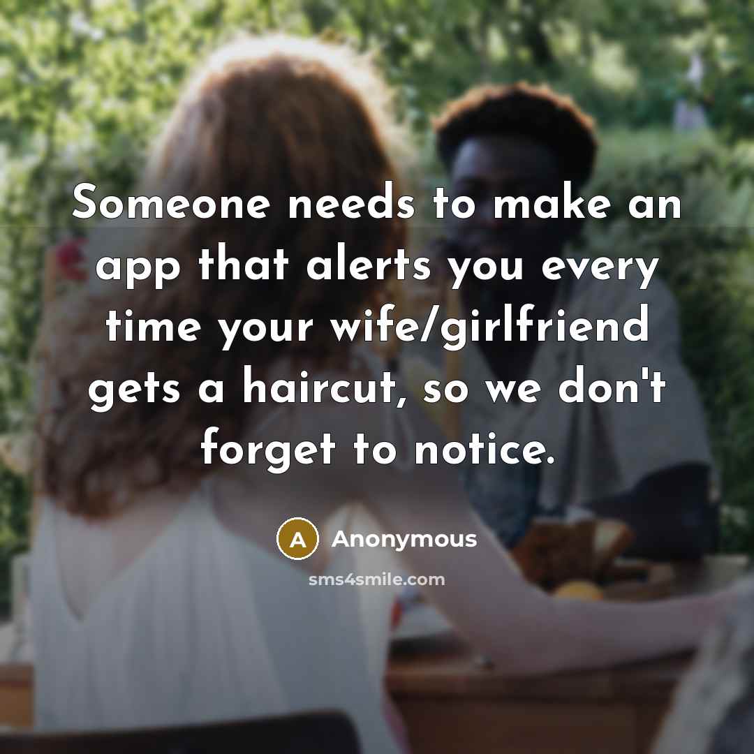 “Someone needs to make an app that alerts you every time your wife/girlfriend gets a haircut, so we don't forget to notice.” quote by Anonymous
