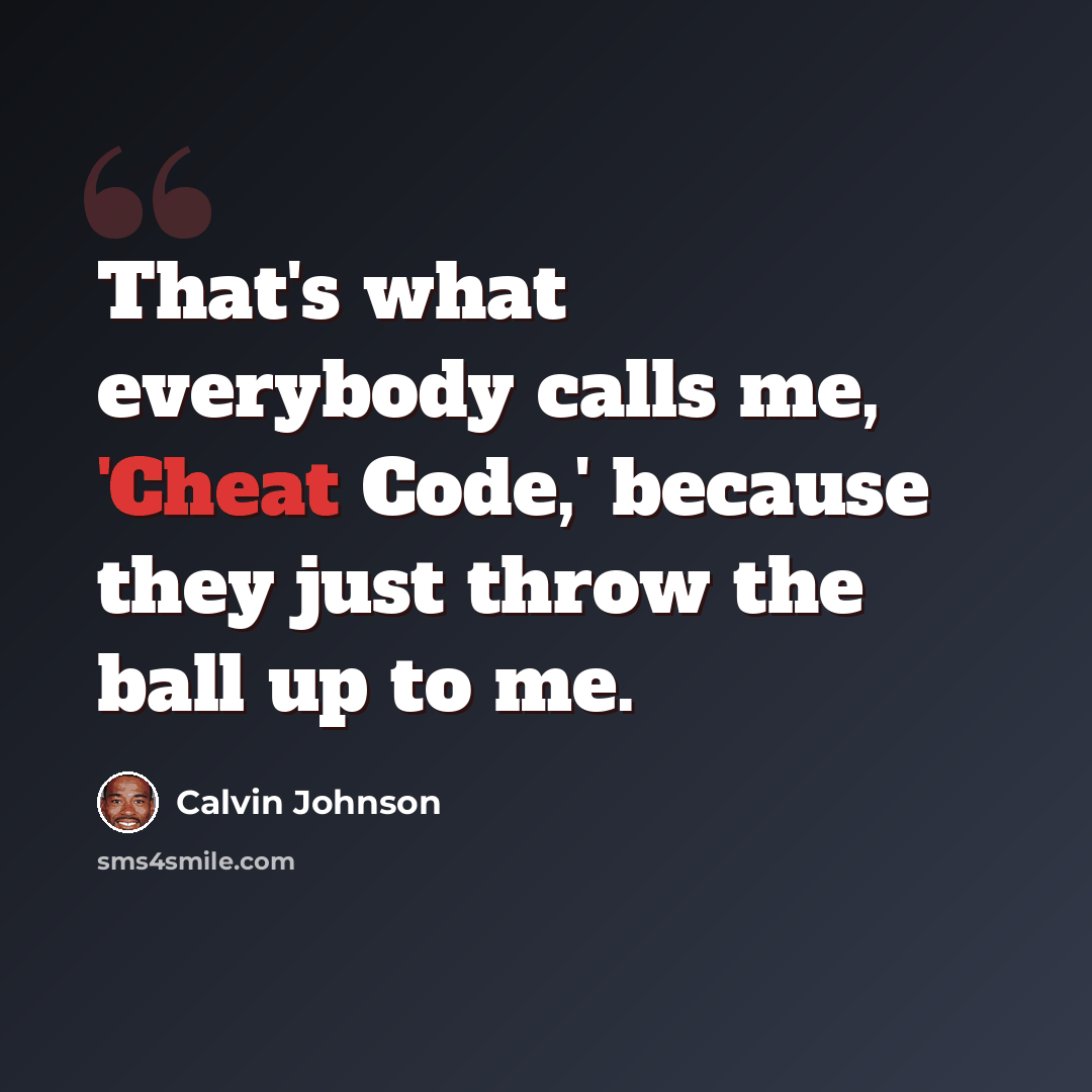 “That's what everybody calls me, 'Cheat Code,' because they just throw the ball up to me.” quote by Calvin Johnson