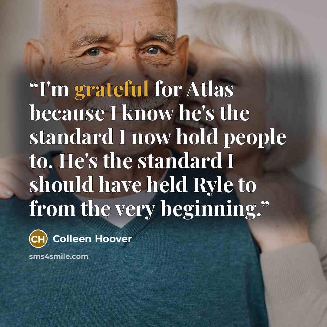 “I'm grateful for Atlas because I know he's the standard I now hold people to. He's the standard I should have held Ryle to from the very beginning.” quote by Colleen Hoover