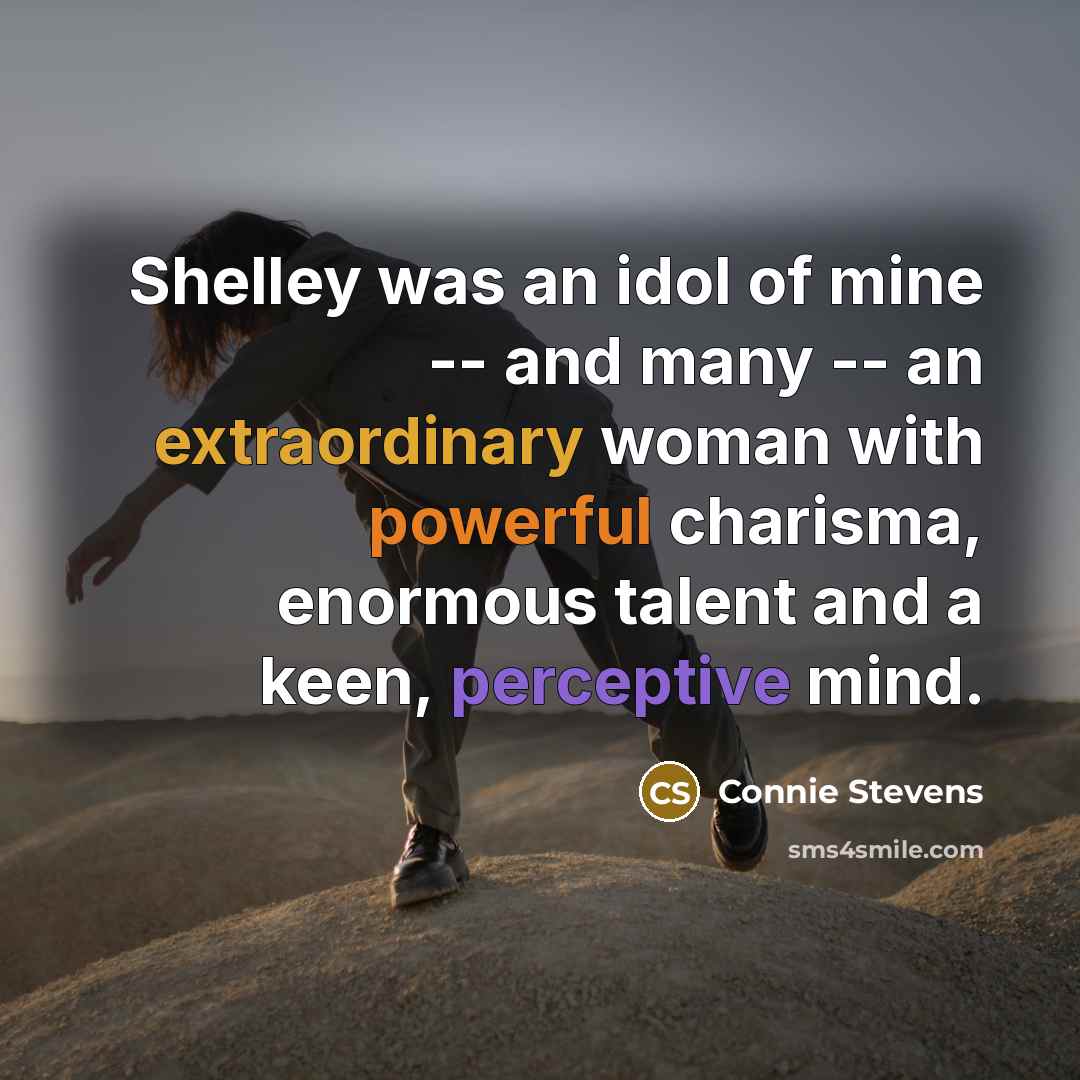 “Shelley was an idol of mine -- and many -- an extraordinary woman with powerful charisma, enormous talent and a keen, perceptive mind.” quote by Connie Stevens
