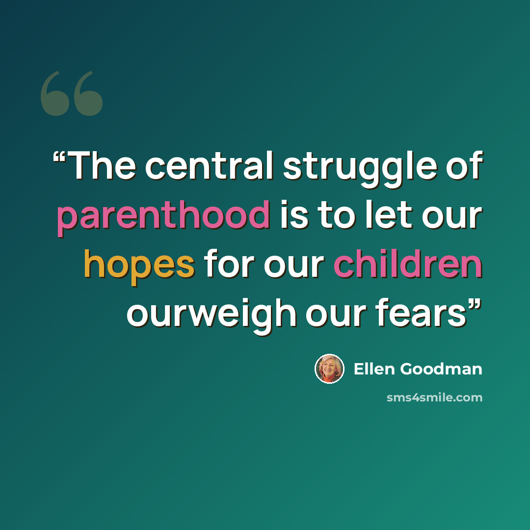 “The central struggle of parenthood is to let our hopes for our children ourweigh our fears” quote by Ellen Goodman