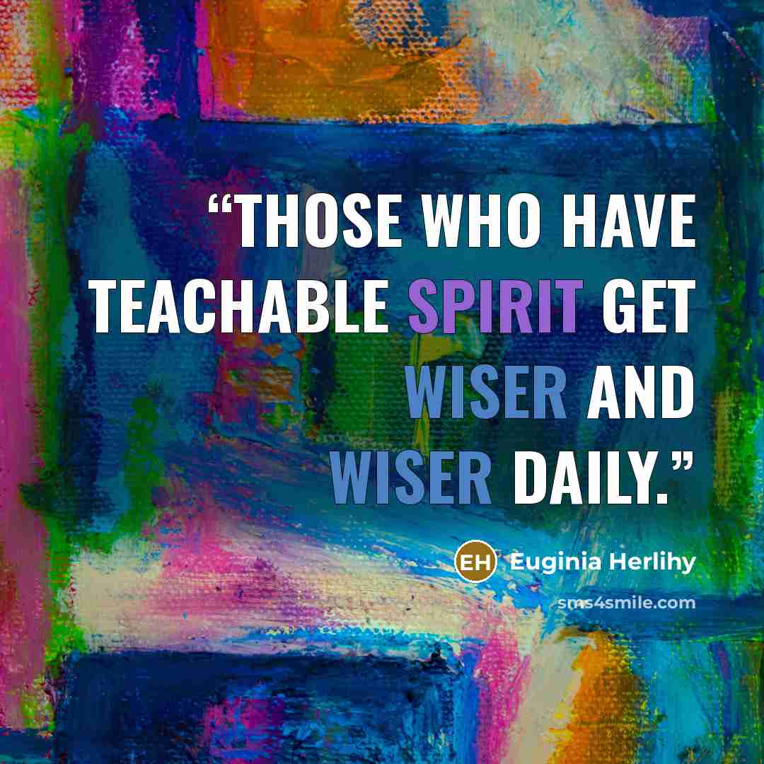 “Those who have teachable spirit get wiser and wiser daily.” quote by Euginia Herlihy