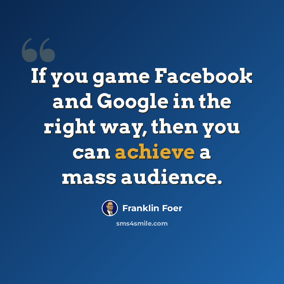 “If you game Facebook and Google in the right way, then you can achieve a mass audience.” quote by Franklin Foer