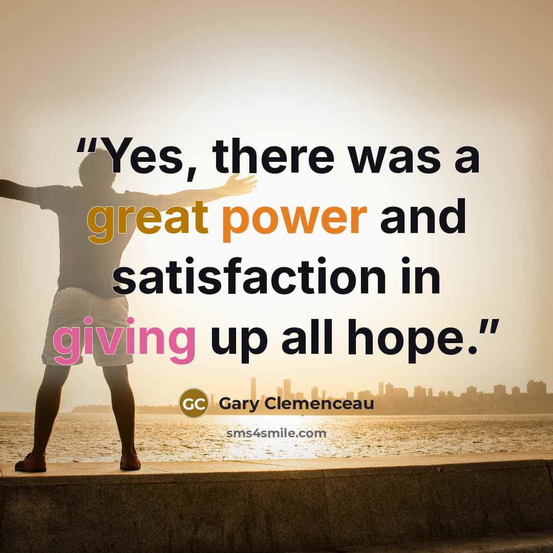 “Yes, there was a great power and satisfaction in giving up all hope.” quote by Gary Clemenceau