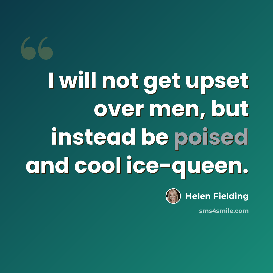 “I will not get upset over men, but instead be poised and cool ice-queen.” quote by Helen Fielding