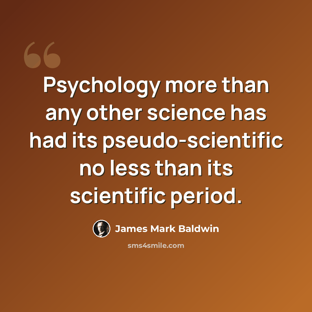 “Psychology more than any other science has had its pseudo-scientific no less than its scientific period.” quote by James Mark Baldwin