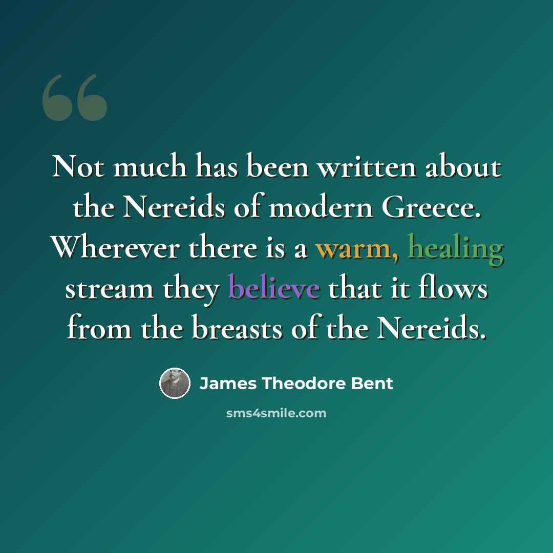 “Not much has been written about the Nereids of modern Greece. Wherever there is a warm, healing stream they believe that it flows from the breasts of the Nereids.” quote by James Theodore Bent