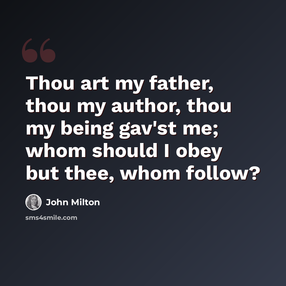 “Thou art my father, thou my author, thou my being gav'st me; whom should I obey but thee, whom follow?” quote by John Milton