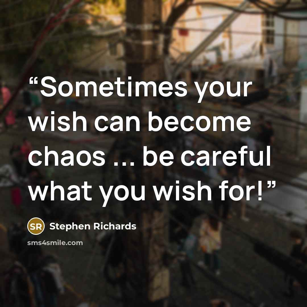 “Sometimes your wish can become chaos ... be careful what you wish for!” quote by Stephen Richards