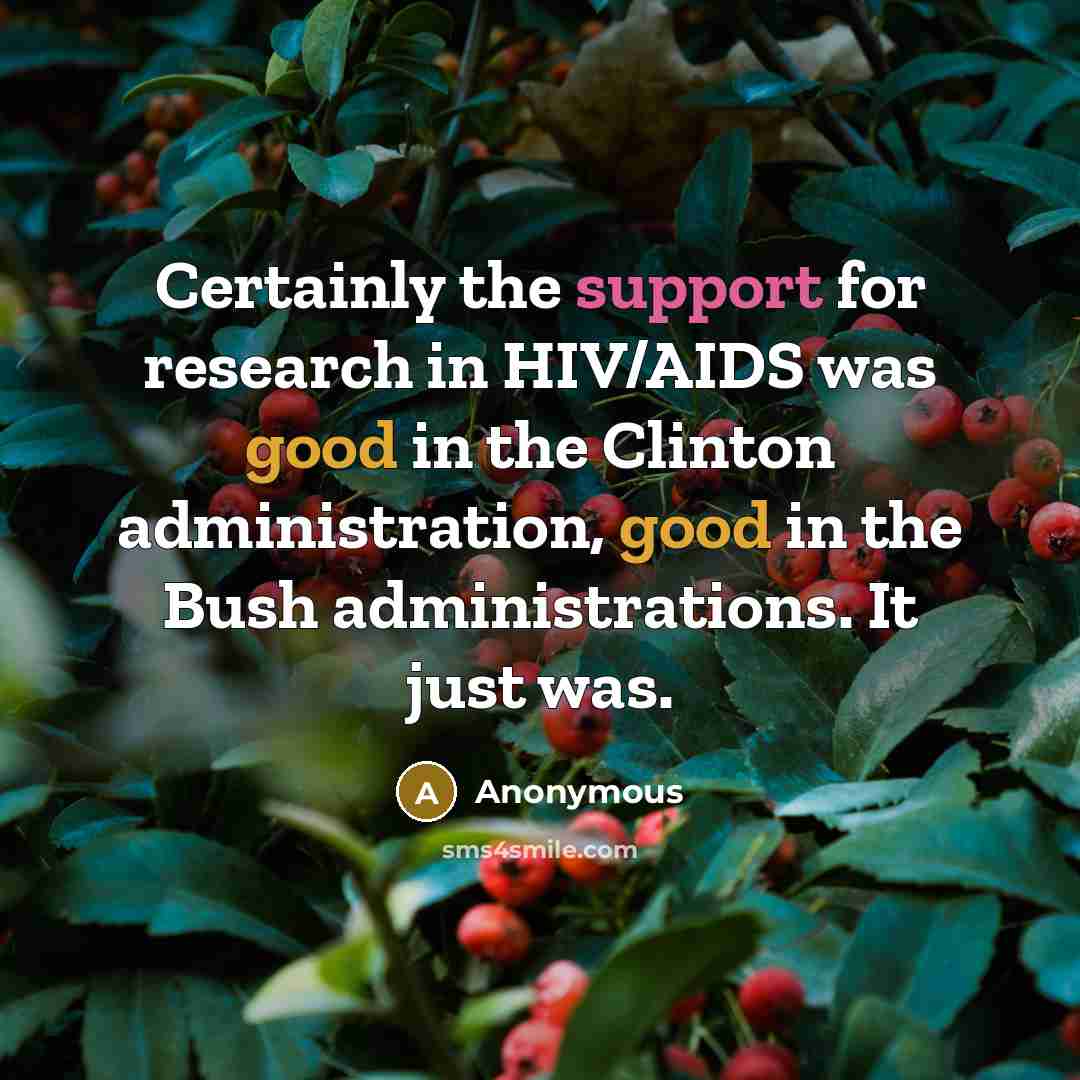 “Certainly the support for research in HIV/AIDS was good in the Clinton administration, good in the Bush administrations. It just was.” quote by Anonymous