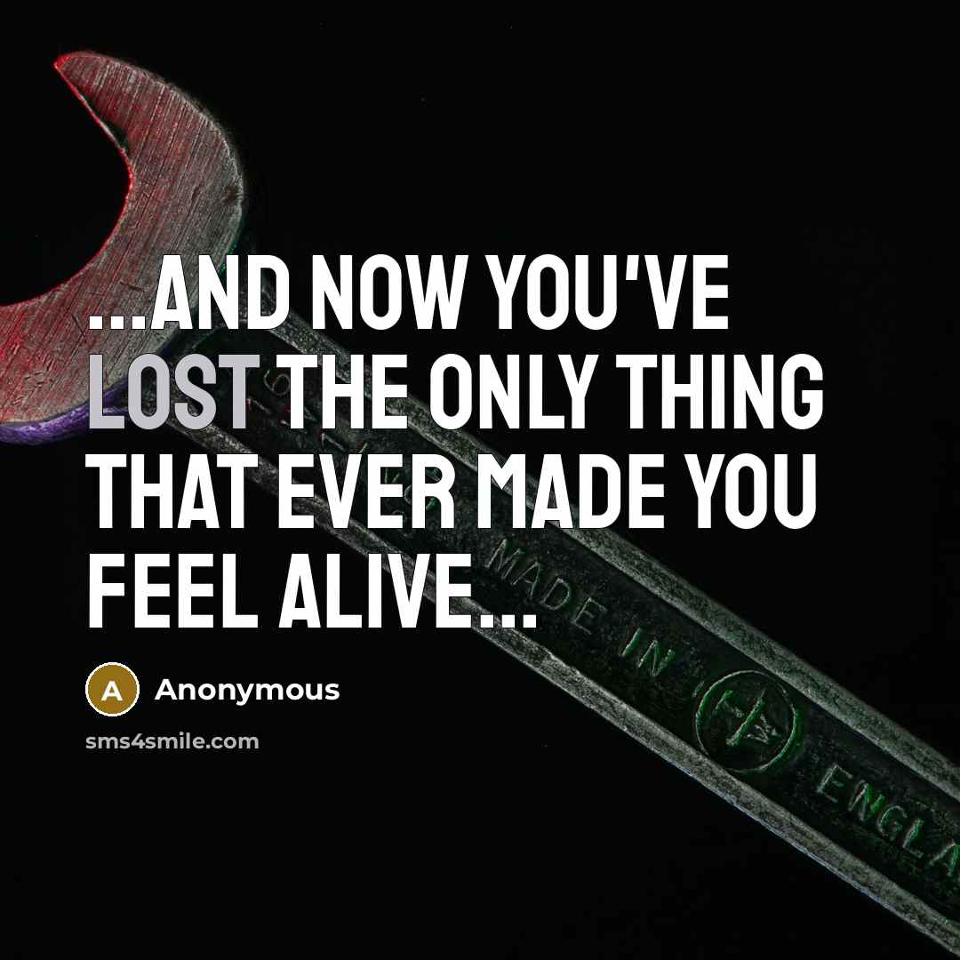 “...And now you've lost the only thing that ever made you feel alive...” quote by Anonymous