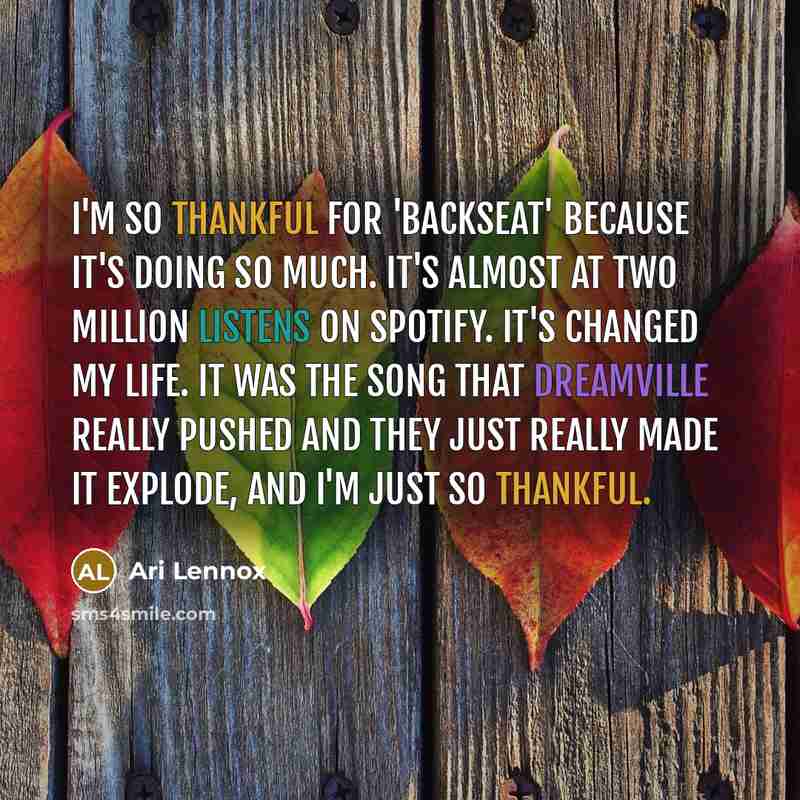 “I'm so thankful for 'Backseat' because it's doing so much. It's almost at two million listens on Spotify. It's changed my life. It was the song that Dreamville really pushed and they just really made it explode, and I'm just so thankful.” quote by Ari Lennox