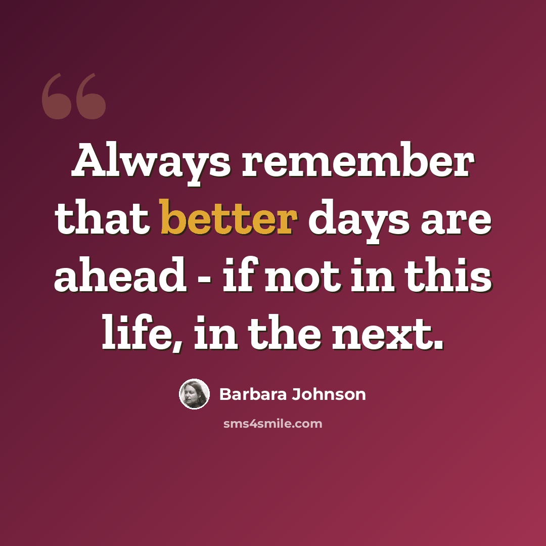 “Always remember that better days are ahead - if not in this life, in the next.” quote by Barbara Johnson