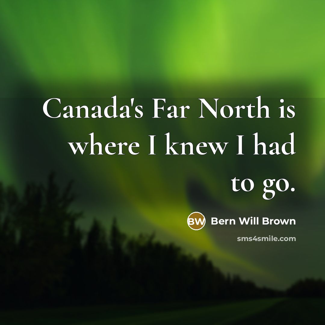 “Canada's Far North is where I knew I had to go.” quote by Bern Will Brown