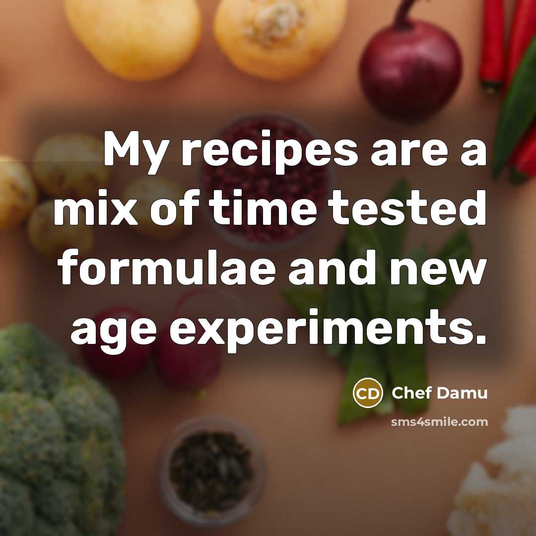 “My recipes are a mix of time tested formulae and new age experiments.” quote by Chef Damu