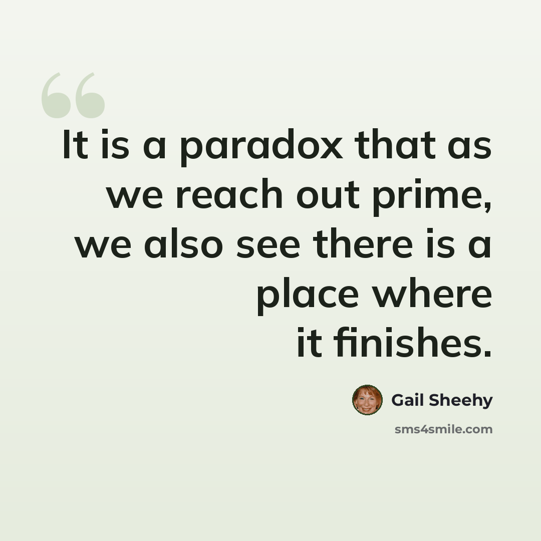 “It is a paradox that as we reach out prime, we also see there is a place where it finishes.” quote by Gail Sheehy