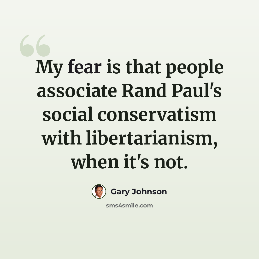 “My fear is that people associate Rand Paul's social conservatism with libertarianism, when it's not.” quote by Gary Johnson