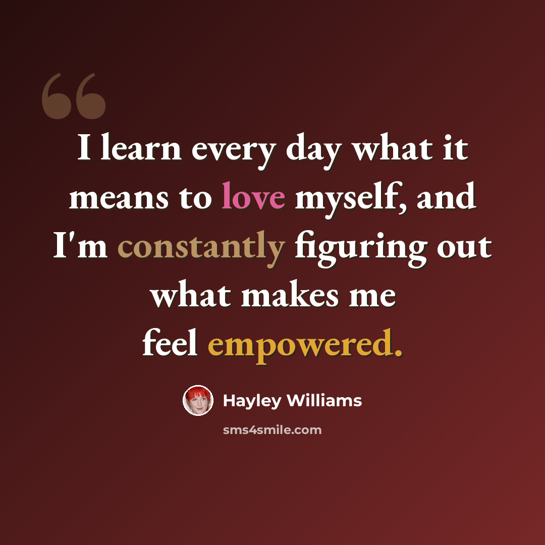 “I learn every day what it means to love myself, and I'm constantly figuring out what makes me feel empowered.” quote by Hayley Williams