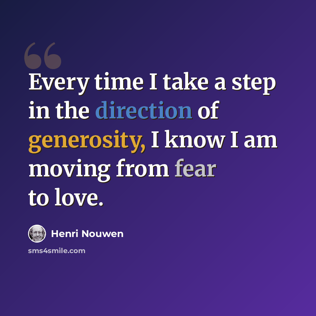 “Every time I take a step in the direction of generosity, I know I am moving from fear to love.” quote by Henri Nouwen