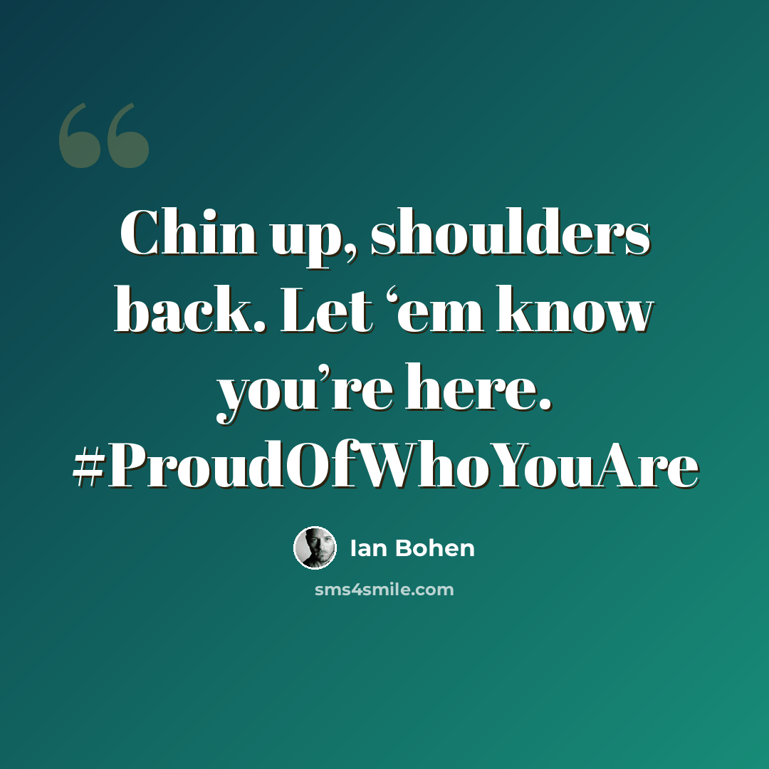 “Chin up, shoulders back. Let ‘em know you’re here. #ProudOfWhoYouAre” quote by Ian Bohen