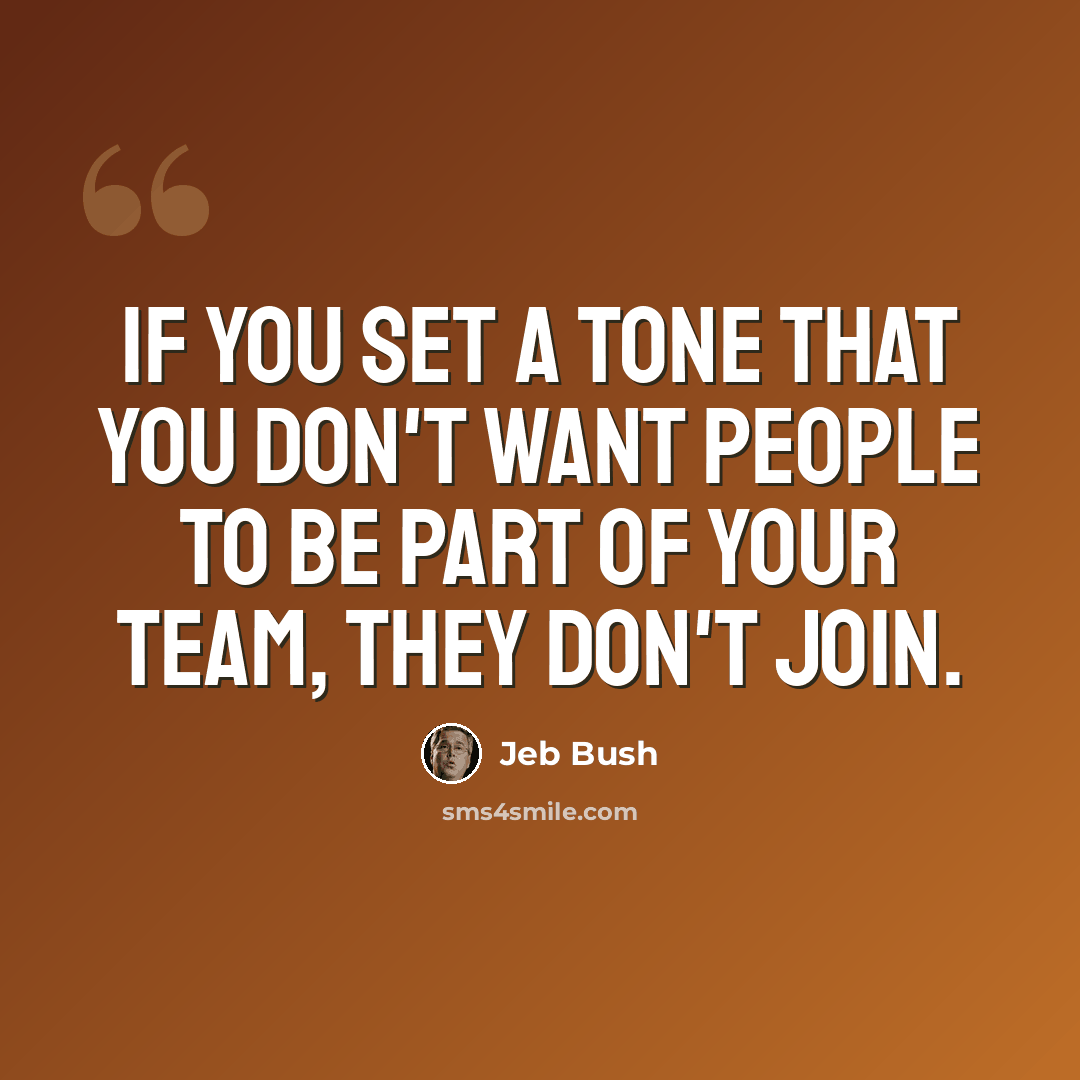 “If you set a tone that you don't want people to be part of your team, they don't join.” quote by Jeb Bush