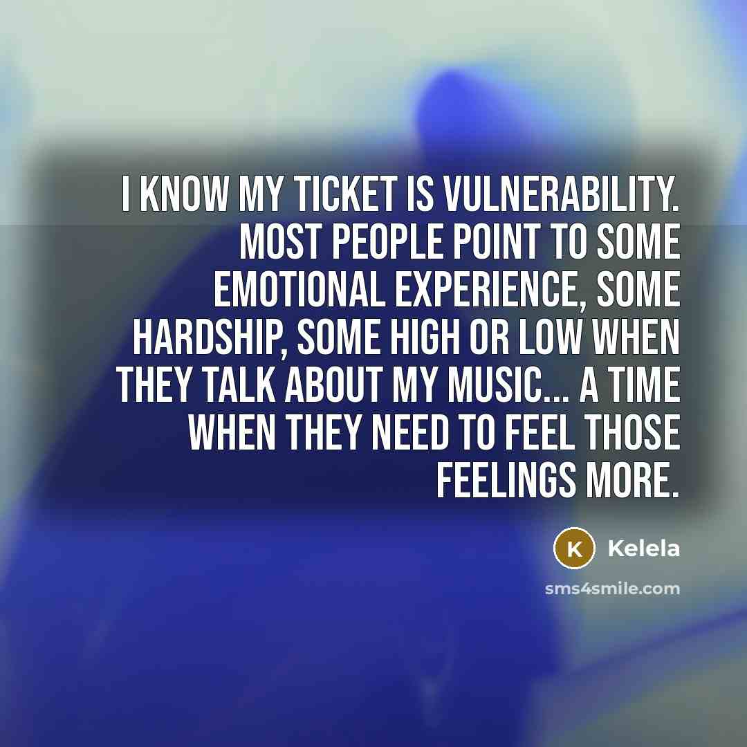 “I know my ticket is vulnerability. Most people point to some emotional experience, some hardship, some high or low when they talk about my music... a time when they need to feel those feelings more.” quote by Kelela