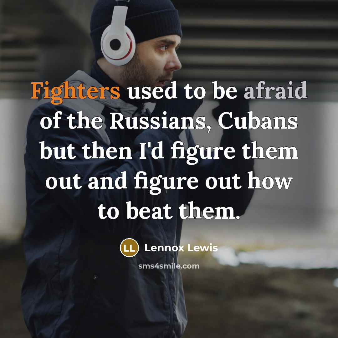 “Fighters used to be afraid of the Russians, Cubans but then I'd figure them out and figure out how to beat them.” quote by Lennox Lewis