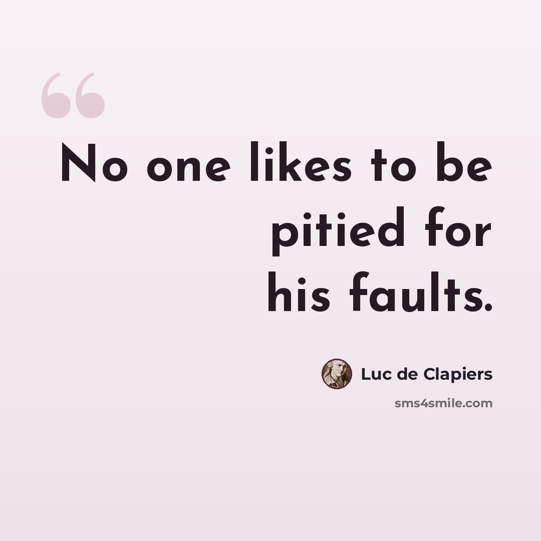 “No one likes to be pitied for his faults.” quote by Luc de Clapiers