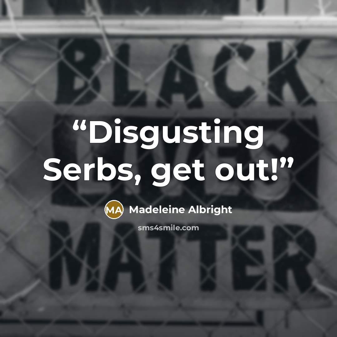 “Disgusting Serbs, get out!” quote by Madeleine Albright