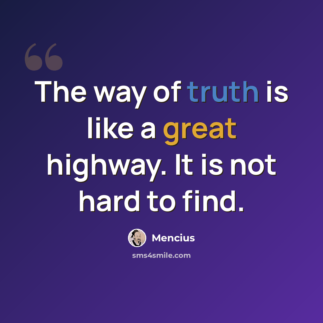 “The way of truth is like a great highway. It is not hard to find.” quote by Mencius