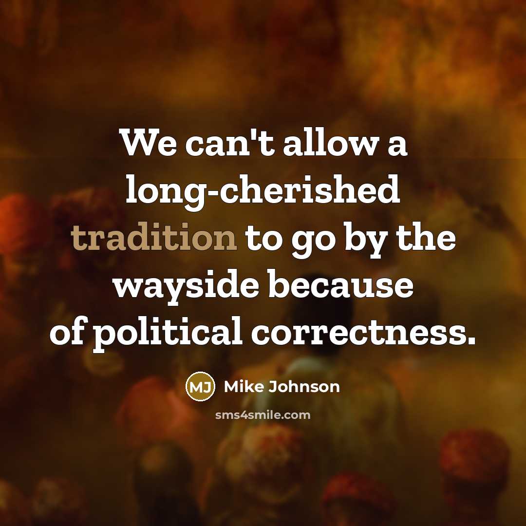 “We can't allow a long-cherished tradition to go by the wayside because of political correctness.” quote by Mike Johnson