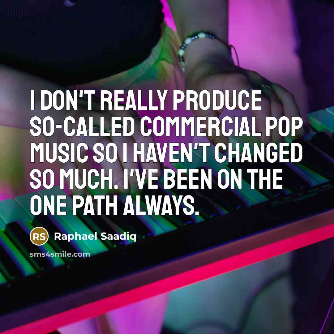“I don't really produce so-called commercial pop music so I haven't changed so much. I've been on the one path always.” quote by Raphael Saadiq