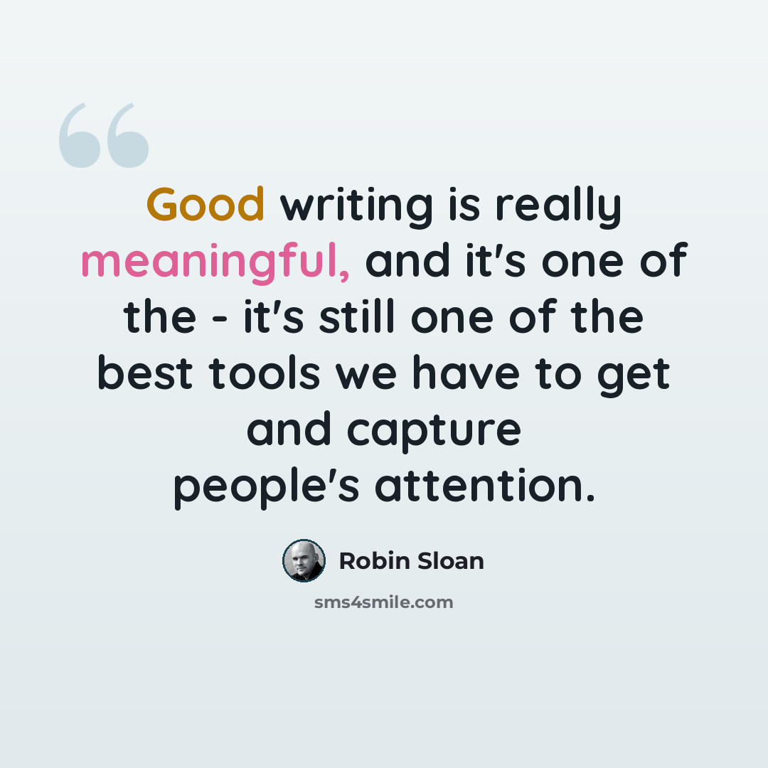 “Good writing is really meaningful, and it's one of the - it's still one of the best tools we have to get and capture people's attention.” quote by Robin Sloan