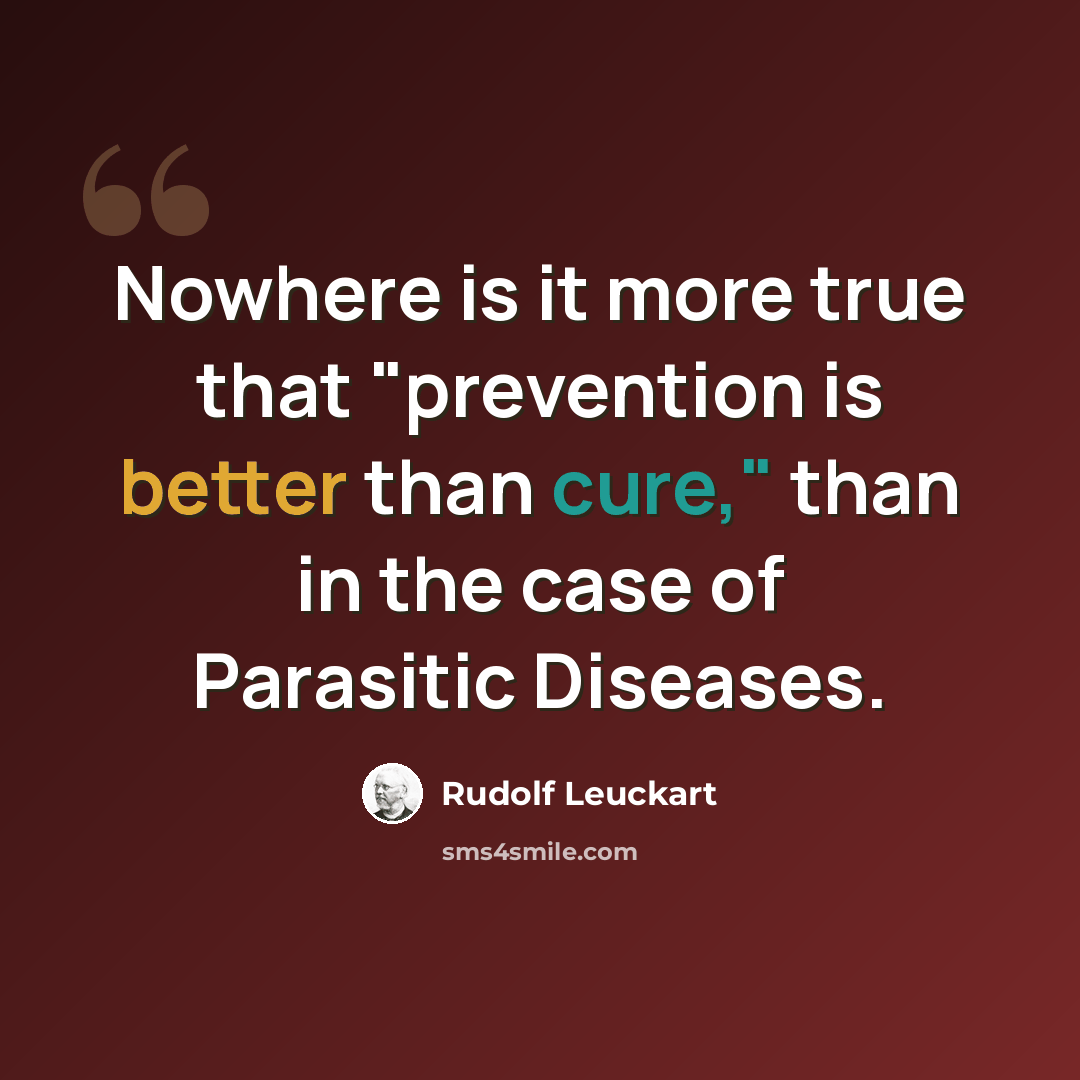 “Nowhere is it more true that "prevention is better than cure," than in the case of Parasitic Diseases.” quote by Rudolf Leuckart