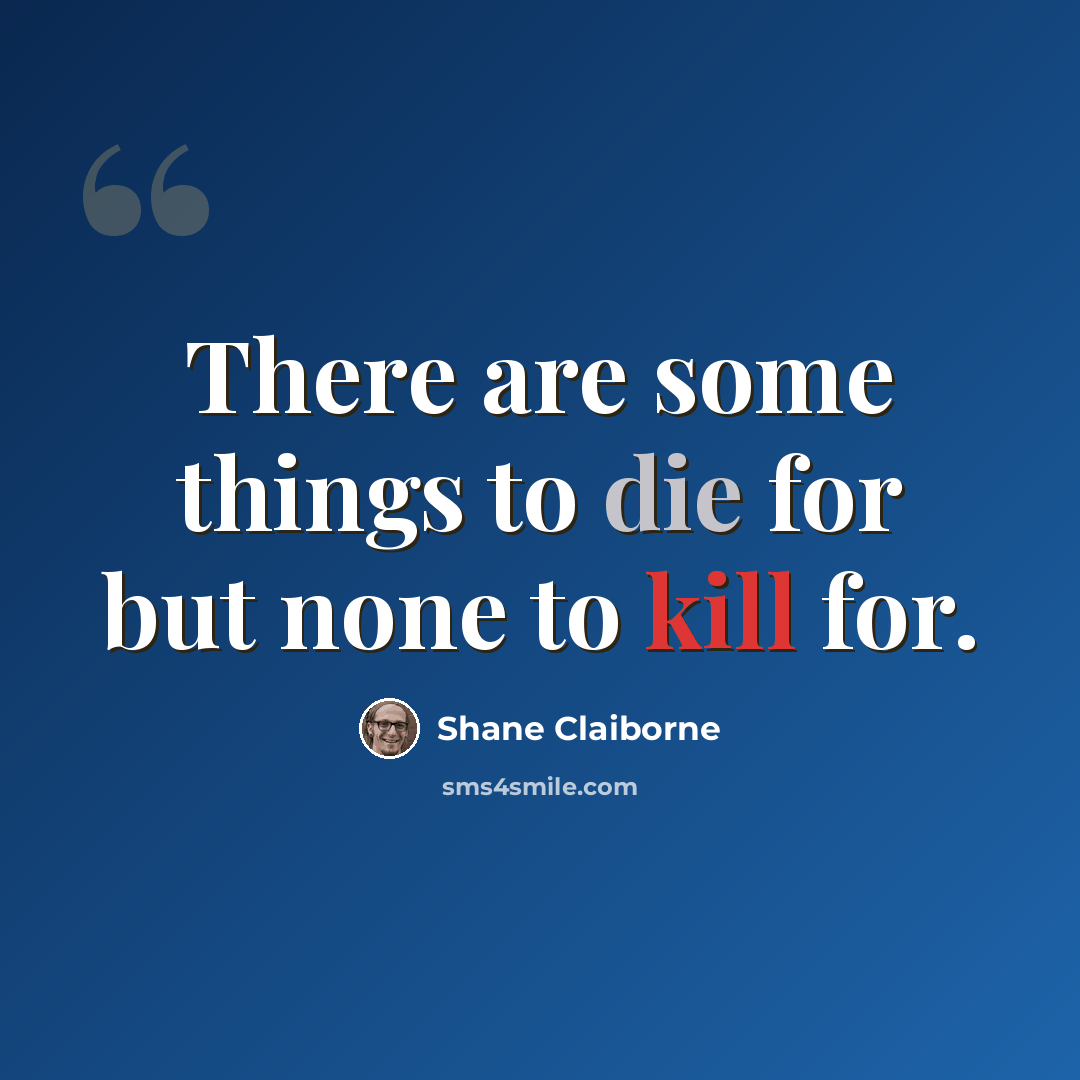 “There are some things to die for but none to kill for.” quote by Shane Claiborne