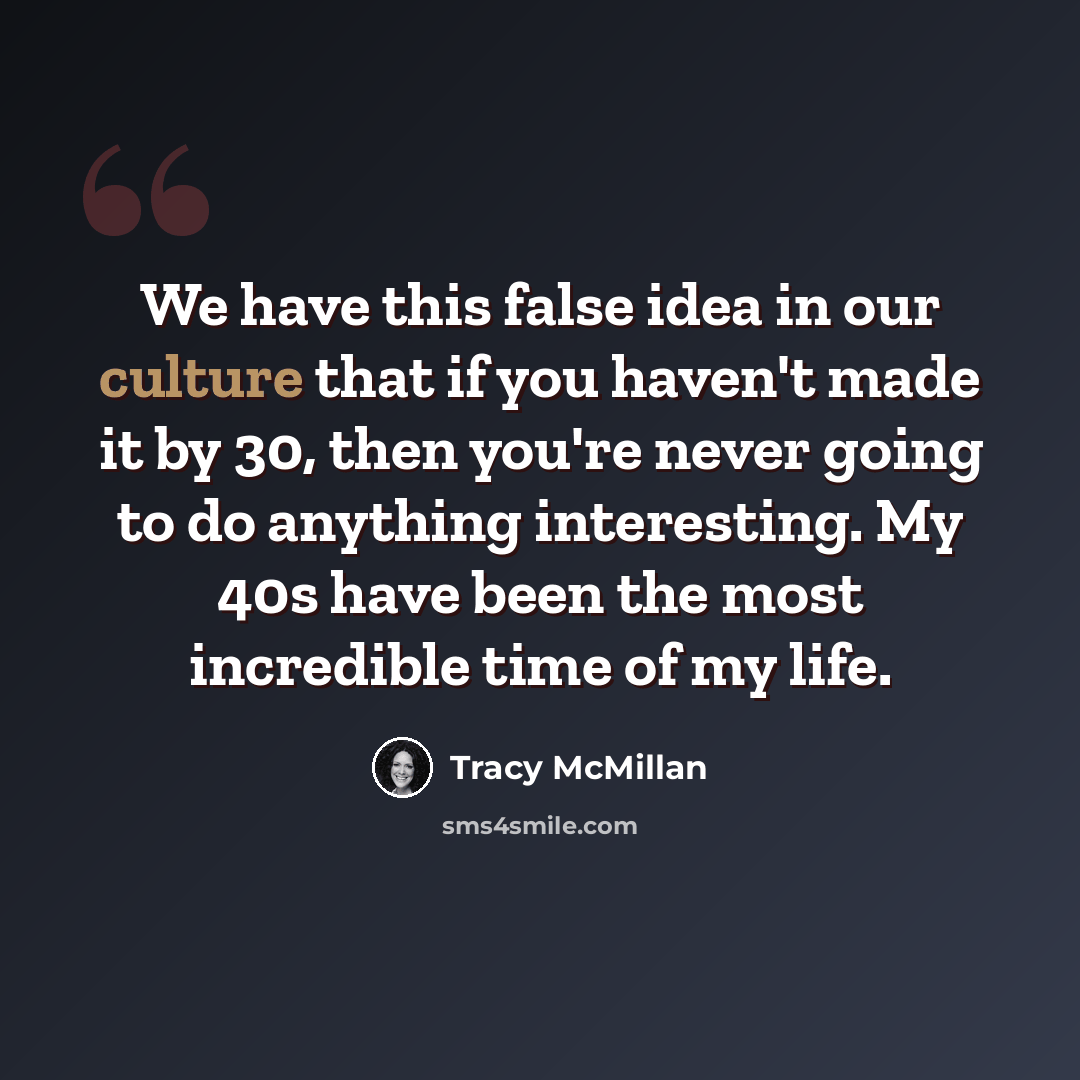 “We have this false idea in our culture that if you haven't made it by 30, then you're never going to do anything interesting. My 40s have been the most incredible time of my life.” quote by Tracy McMillan