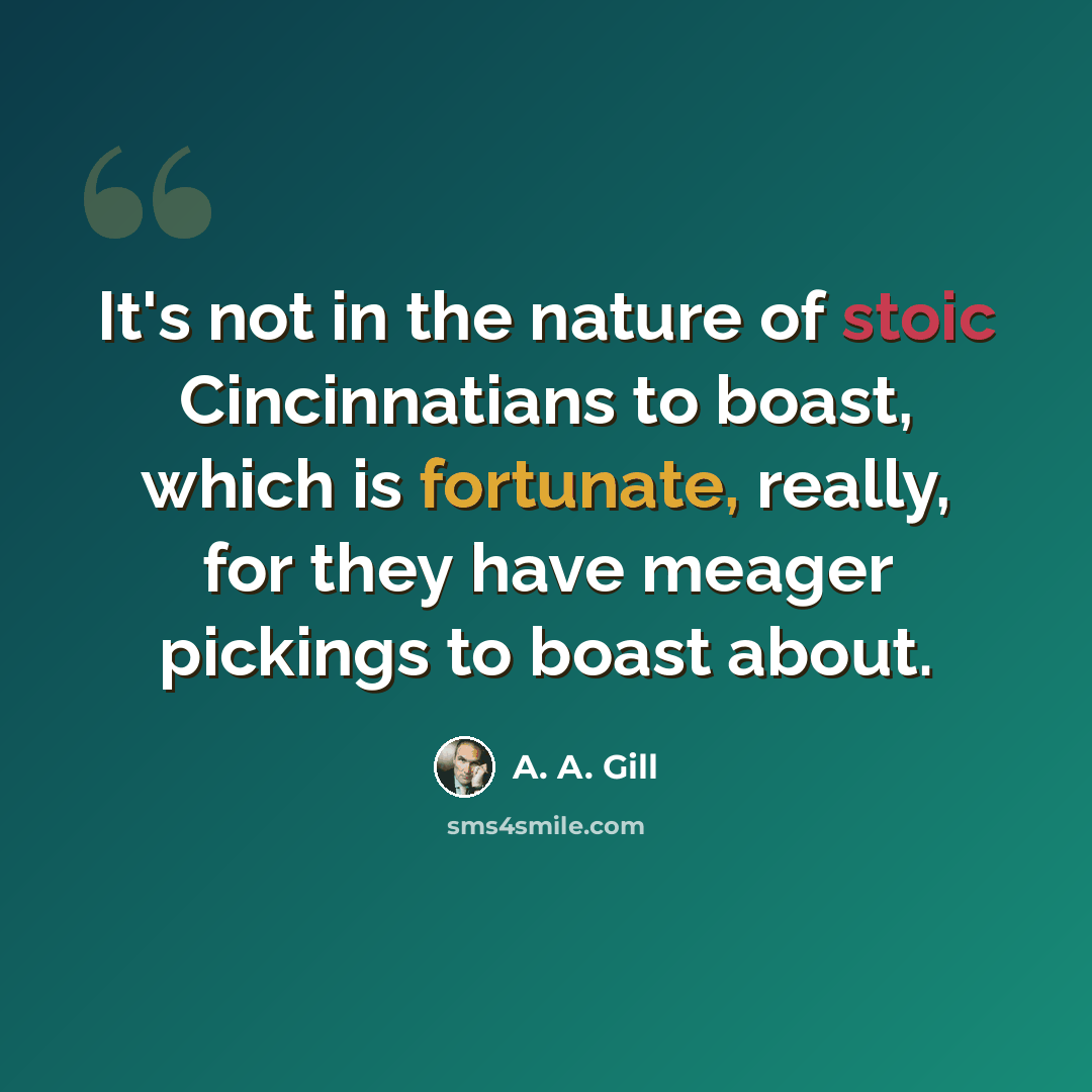 “It's not in the nature of stoic Cincinnatians to boast, which is fortunate, really, for they have meager pickings to boast about.” quote by A. A. Gill