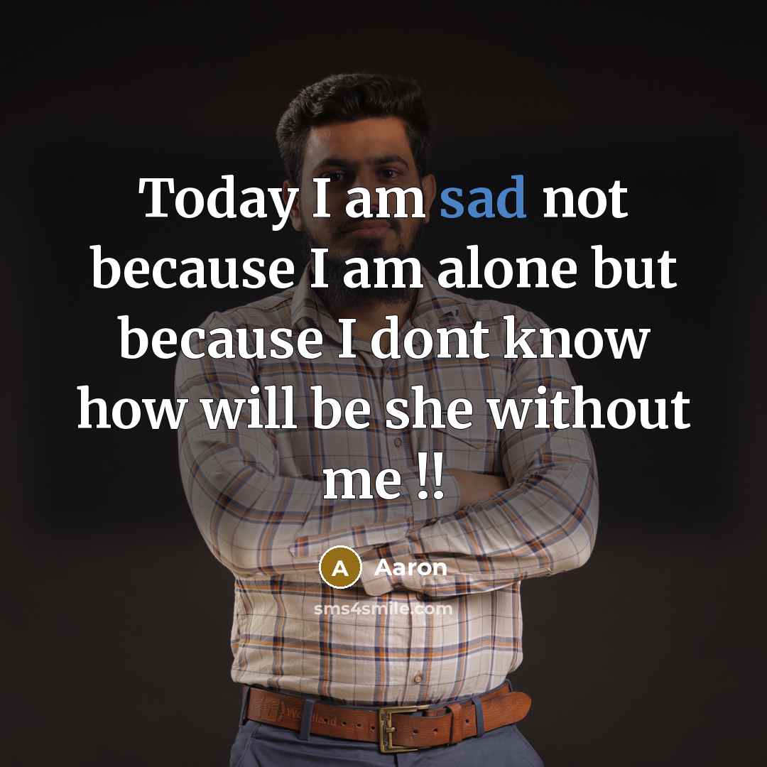 “Today I am sad not because I am alone but because I dont know how will be she without me !!” quote by AaRon
