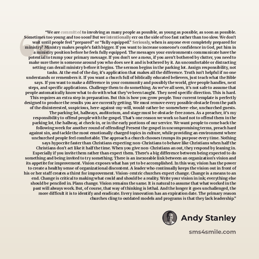 “We are committed to involving as many people as possible, as young as possible, as soon as possible. Sometimes too young and too soon! But we intentionally err on the side of too fast rather than too slow. We don’t wait until people feel “prepared” or “fully equipped.” Seriously, when is anyone…” quote by Andy Stanley