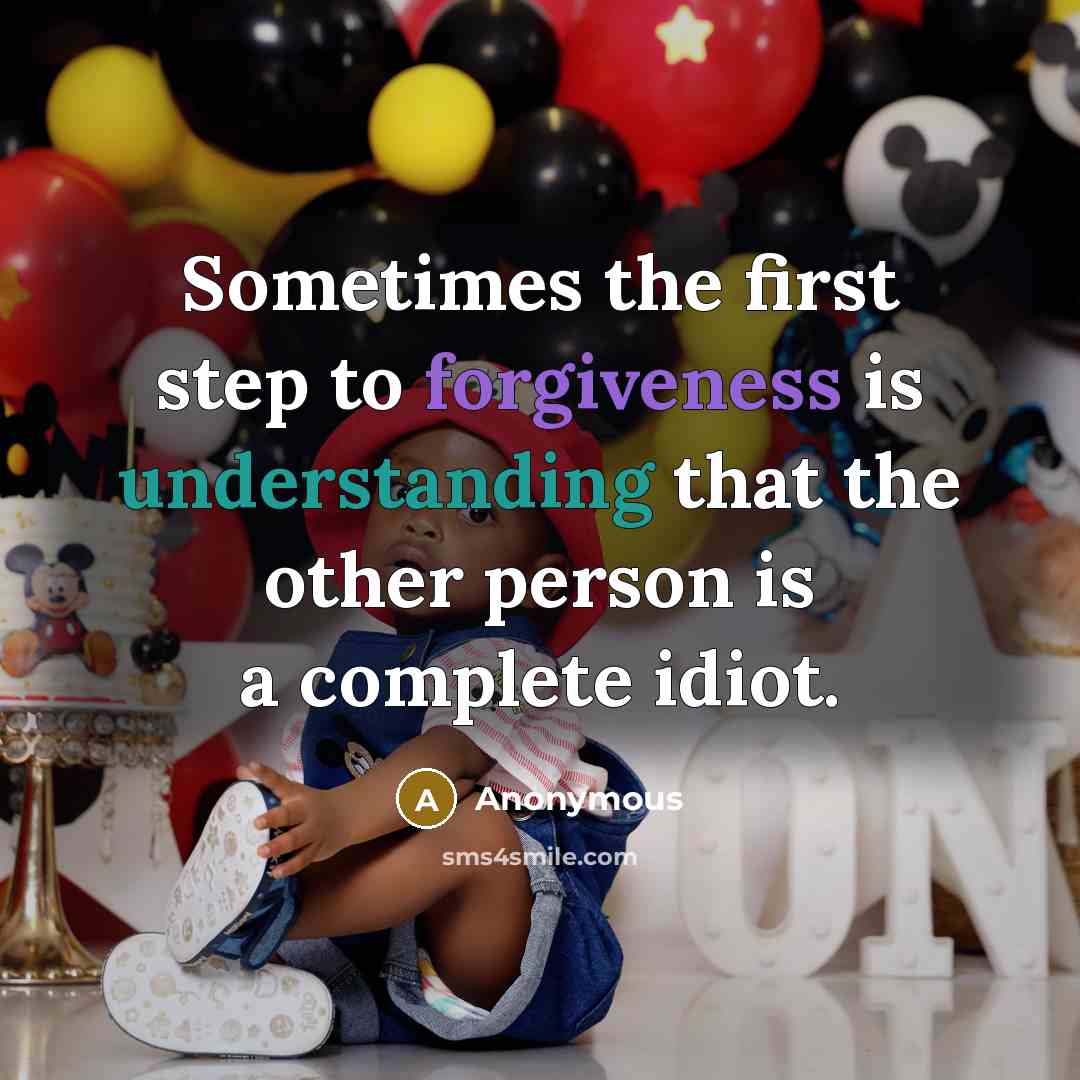 “Sometimes the first step to forgiveness is understanding that the other person is a complete idiot.” quote by Anonymous