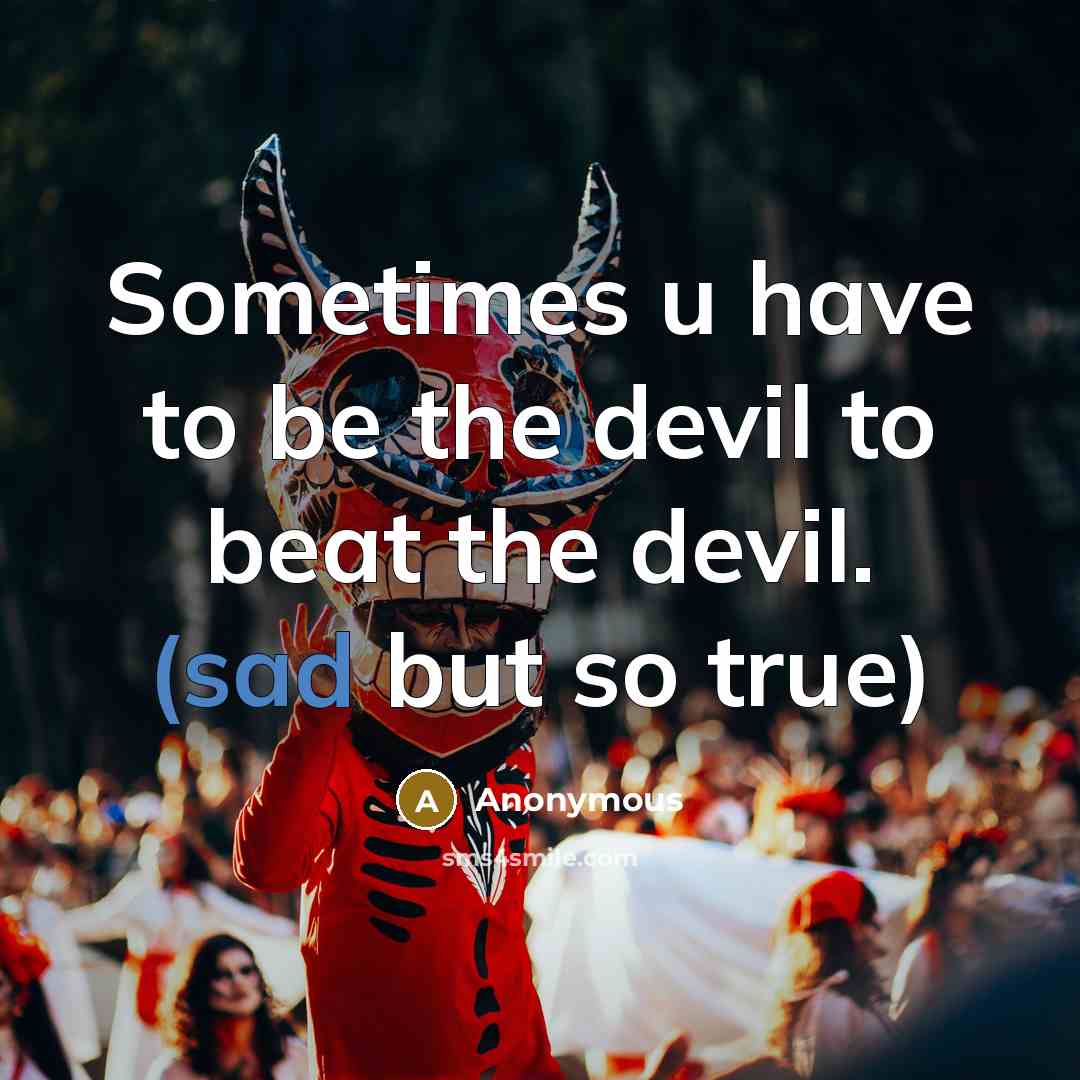 “Sometimes u have to be the devil to beat the devil. (sad but so true)” quote by Anonymous
