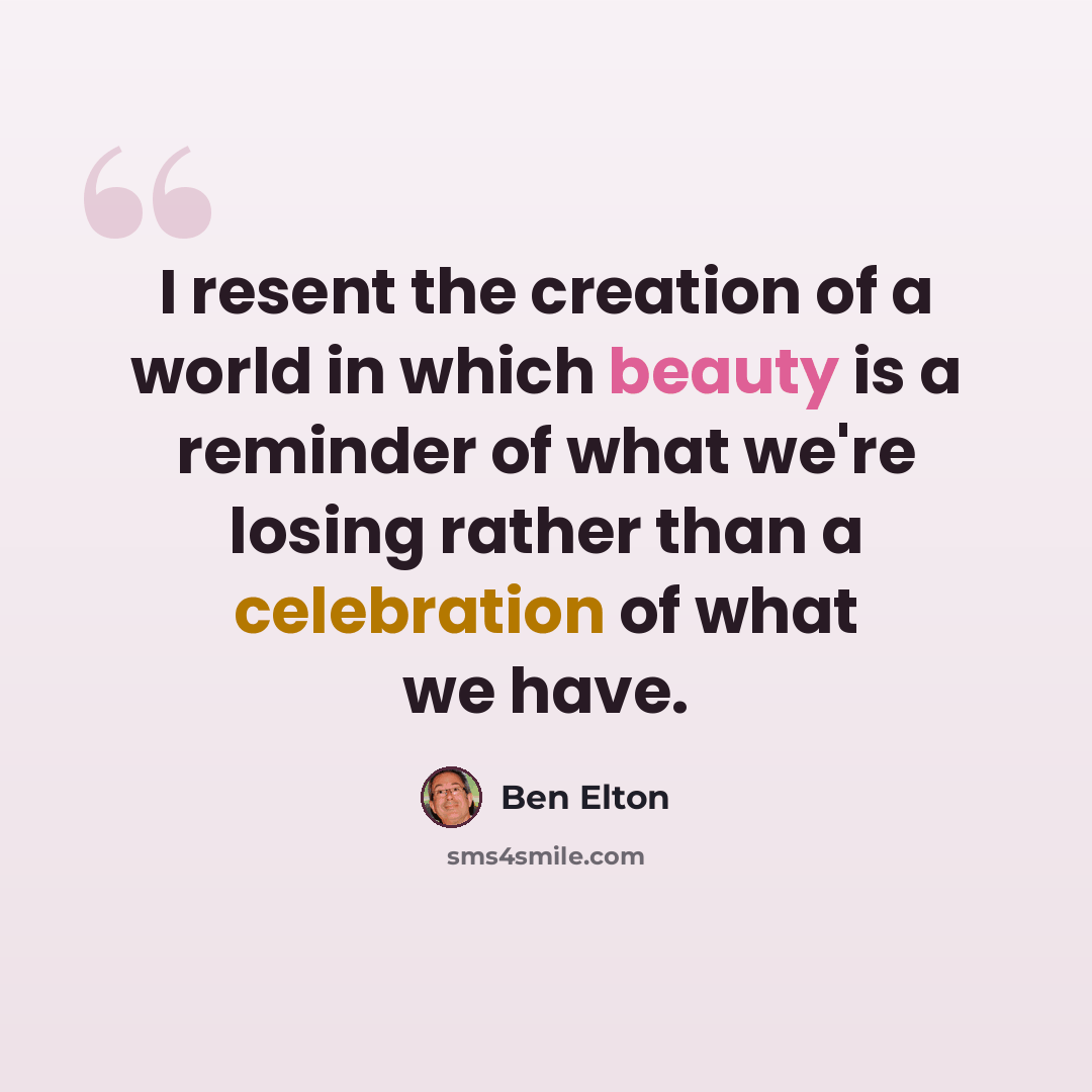 “I resent the creation of a world in which beauty is a reminder of what we're losing rather than a celebration of what we have.” quote by Ben Elton