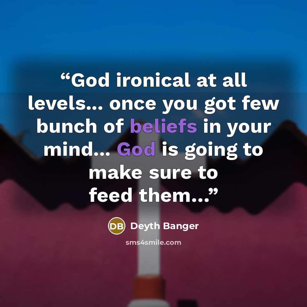 “God ironical at all levels... once you got few bunch of beliefs in your mind... God is going to make sure to feed them…” quote by Deyth Banger