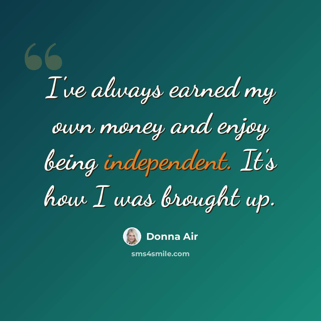 “I've always earned my own money and enjoy being independent. It's how I was brought up.” quote by Donna Air