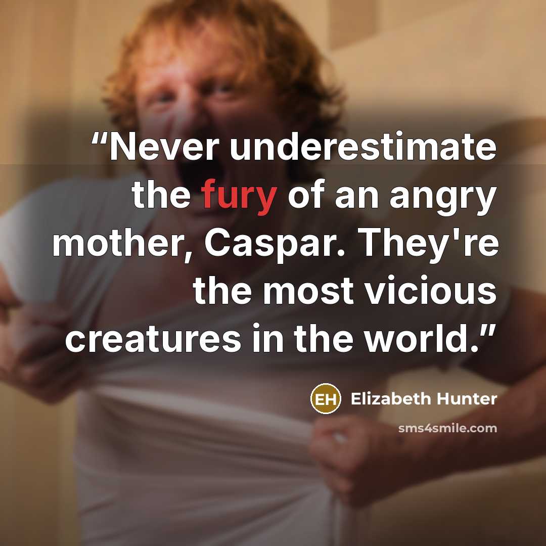“Never underestimate the fury of an angry mother, Caspar. They're the most vicious creatures in the world.” quote by Elizabeth Hunter