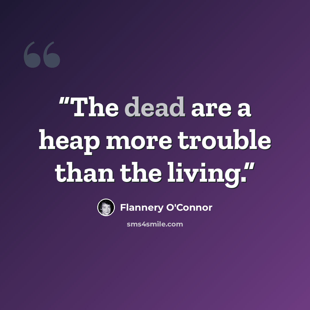 “The dead are a heap more trouble than the living.” quote by Flannery O'Connor