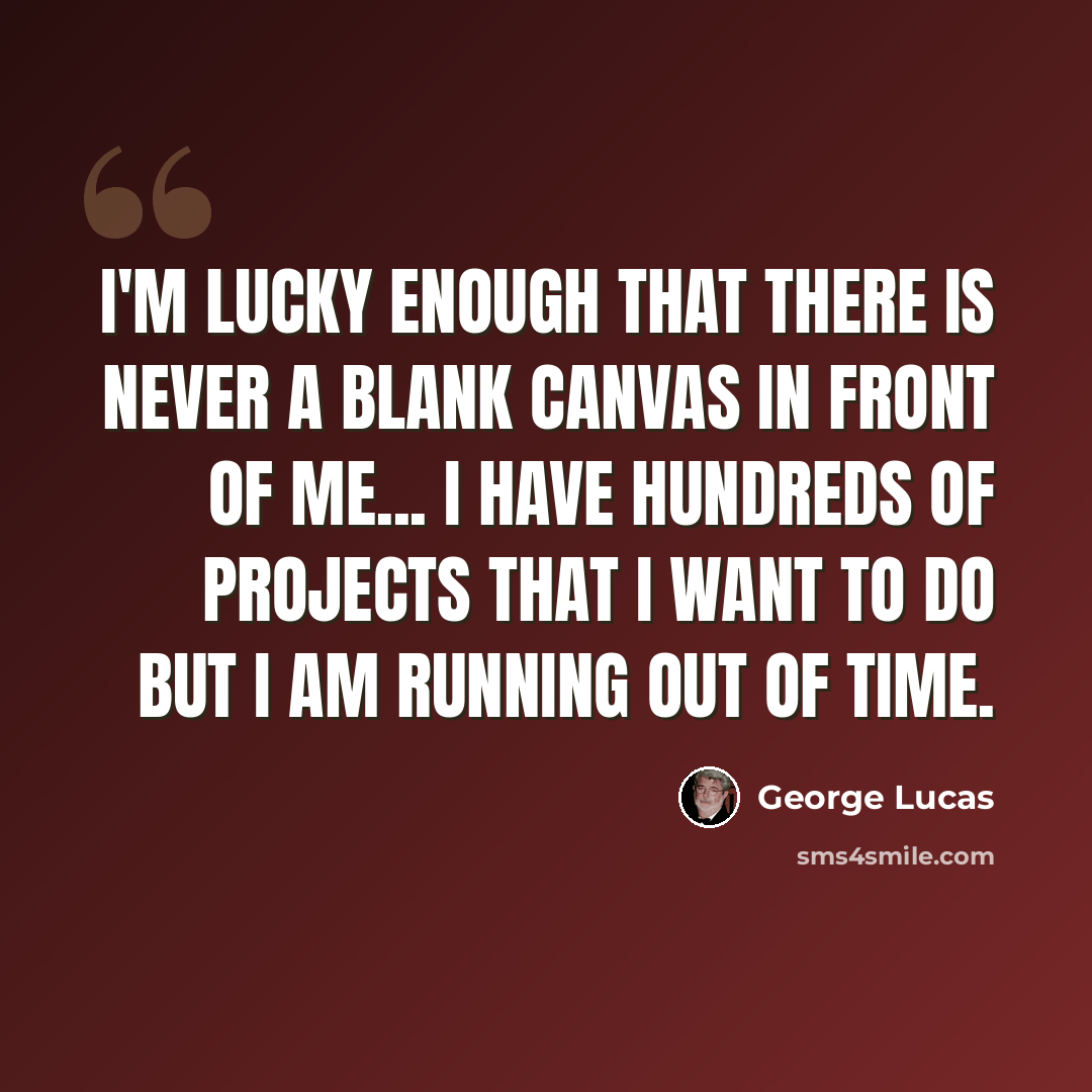 “I'm lucky enough that there is never a blank canvas in front of me... I have hundreds of projects that I want to do but I am running out of time.” quote by George Lucas
